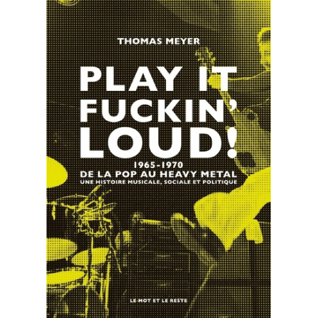 Play it fuckin' loud ! - 1965-1970- de la pop au heavy metal - Une histoire musicale- sociale et politique - Grand Format